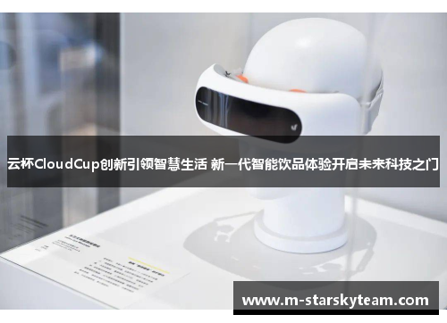 云杯CloudCup创新引领智慧生活 新一代智能饮品体验开启未来科技之门