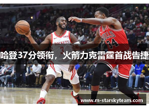 哈登37分领衔，火箭力克雷霆首战告捷