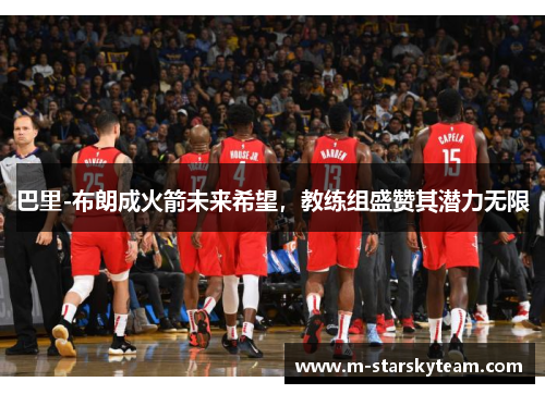 巴里-布朗成火箭未来希望，教练组盛赞其潜力无限