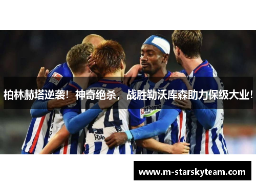 柏林赫塔逆袭！神奇绝杀，战胜勒沃库森助力保级大业！