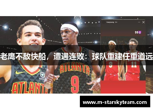 老鹰不敌快船，遭遇连败：球队重建任重道远