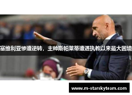 塞维利亚惨遭逆转，主帅斯帕莱蒂遭遇执教以来最大困境