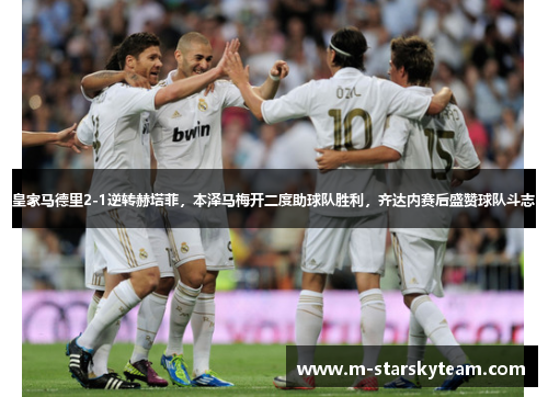 皇家马德里2-1逆转赫塔菲，本泽马梅开二度助球队胜利，齐达内赛后盛赞球队斗志