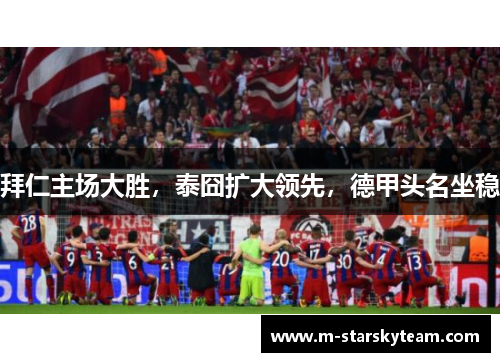 拜仁主场大胜，泰囧扩大领先，德甲头名坐稳