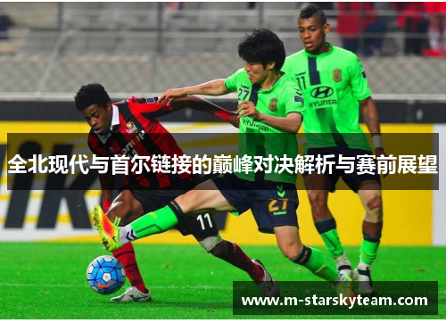 全北现代与首尔链接的巅峰对决解析与赛前展望