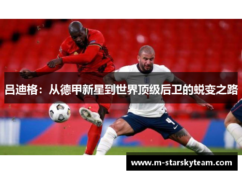 吕迪格：从德甲新星到世界顶级后卫的蜕变之路