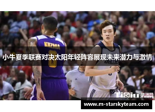 小牛夏季联赛对决太阳年轻阵容展现未来潜力与激情