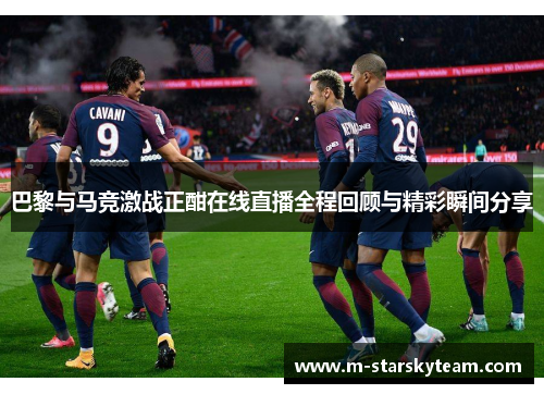 巴黎与马竞激战正酣在线直播全程回顾与精彩瞬间分享