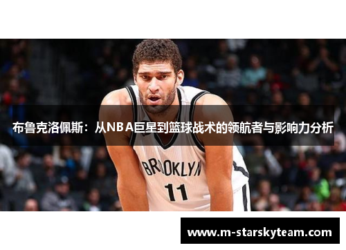 布鲁克洛佩斯：从NBA巨星到篮球战术的领航者与影响力分析