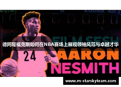 德阿隆福克斯如何在NBA赛场上展现领袖风范与卓越才华