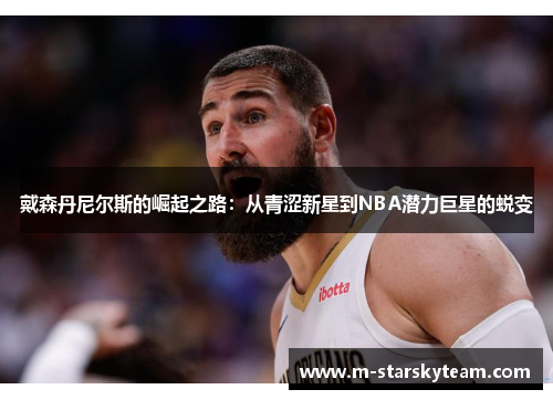戴森丹尼尔斯的崛起之路：从青涩新星到NBA潜力巨星的蜕变