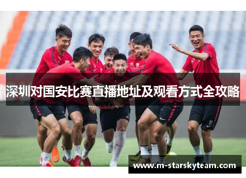 深圳对国安比赛直播地址及观看方式全攻略