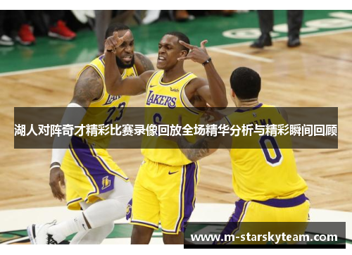 湖人对阵奇才精彩比赛录像回放全场精华分析与精彩瞬间回顾
