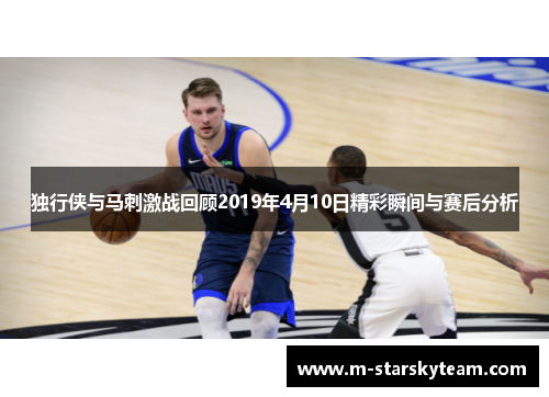 独行侠与马刺激战回顾2019年4月10日精彩瞬间与赛后分析
