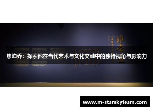 焦泊乔：探索他在当代艺术与文化交融中的独特视角与影响力