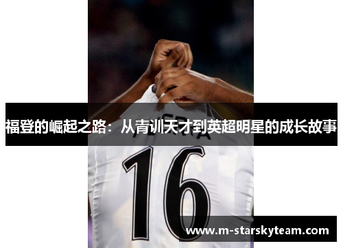 福登的崛起之路：从青训天才到英超明星的成长故事