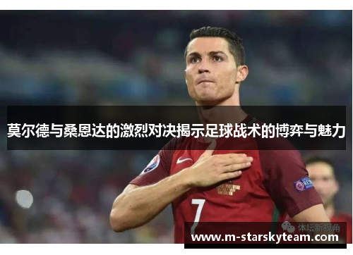 莫尔德与桑恩达的激烈对决揭示足球战术的博弈与魅力