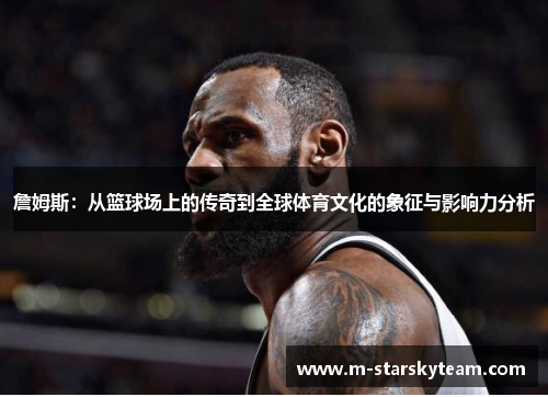 詹姆斯：从篮球场上的传奇到全球体育文化的象征与影响力分析