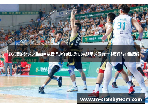 赵岩昊的篮球之路如何从青涩少年成长为CBA明星球员的奋斗历程与心路历程