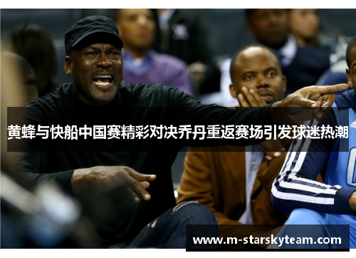 黄蜂与快船中国赛精彩对决乔丹重返赛场引发球迷热潮