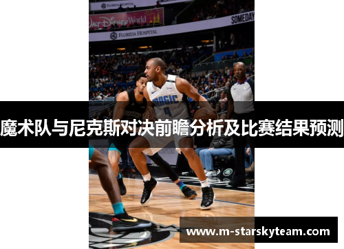 魔术队与尼克斯对决前瞻分析及比赛结果预测