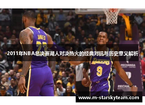 2011年NBA总决赛湖人对决热火的经典对抗与历史意义解析