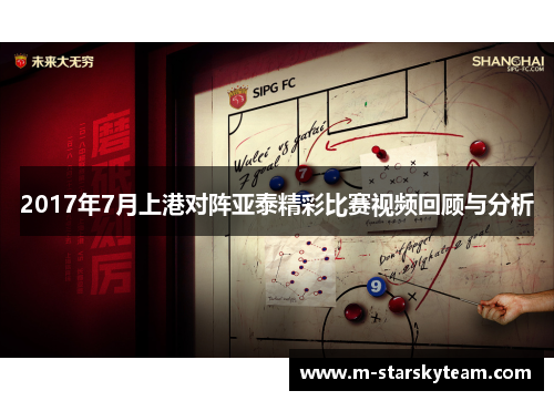 2017年7月上港对阵亚泰精彩比赛视频回顾与分析